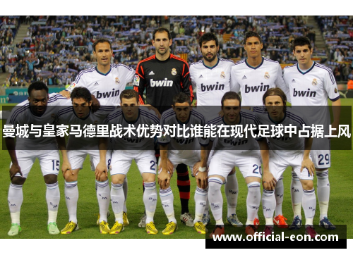 曼城与皇家马德里战术优势对比谁能在现代足球中占据上风