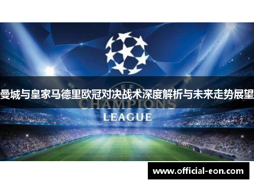 曼城与皇家马德里欧冠对决战术深度解析与未来走势展望