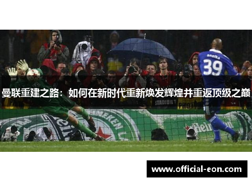 曼联重建之路：如何在新时代重新焕发辉煌并重返顶级之巅