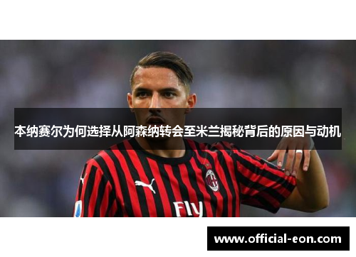 本纳赛尔为何选择从阿森纳转会至米兰揭秘背后的原因与动机