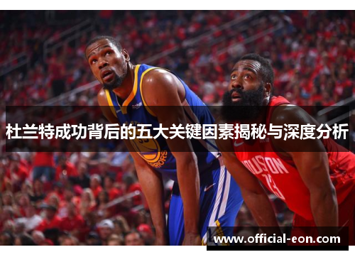杜兰特成功背后的五大关键因素揭秘与深度分析