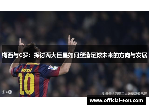 梅西与C罗：探讨两大巨星如何塑造足球未来的方向与发展