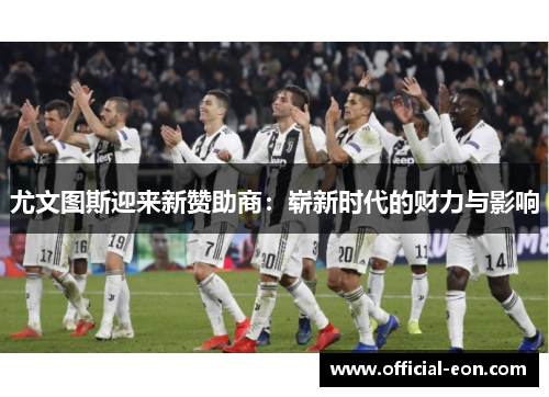 尤文图斯迎来新赞助商：崭新时代的财力与影响