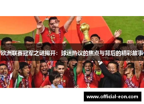 欧洲联赛冠军之谜揭开：球迷热议的焦点与背后的精彩故事