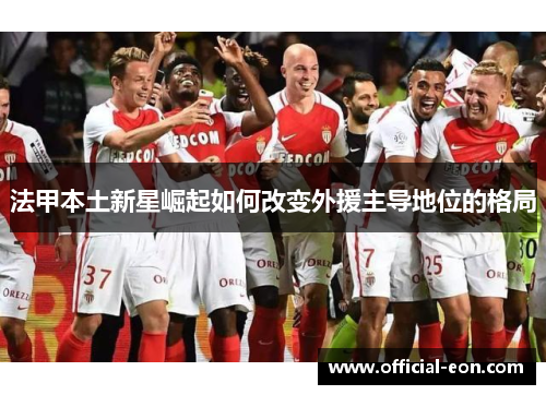 法甲本土新星崛起如何改变外援主导地位的格局