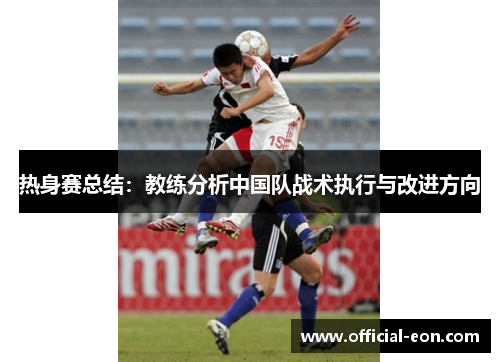 热身赛总结：教练分析中国队战术执行与改进方向