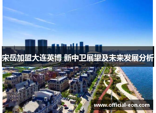宋岳加盟大连英博 新中卫展望及未来发展分析