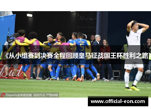 《从小组赛到决赛全程回顾皇马征战国王杯胜利之路》