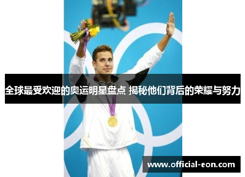 全球最受欢迎的奥运明星盘点 揭秘他们背后的荣耀与努力