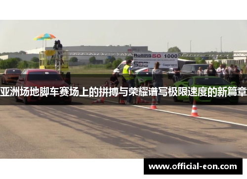 亚洲场地脚车赛场上的拼搏与荣耀谱写极限速度的新篇章