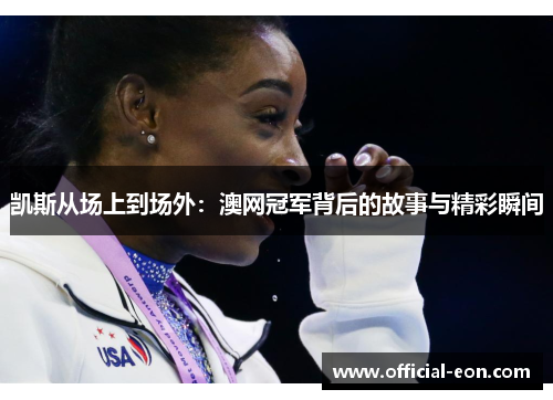 凯斯从场上到场外：澳网冠军背后的故事与精彩瞬间