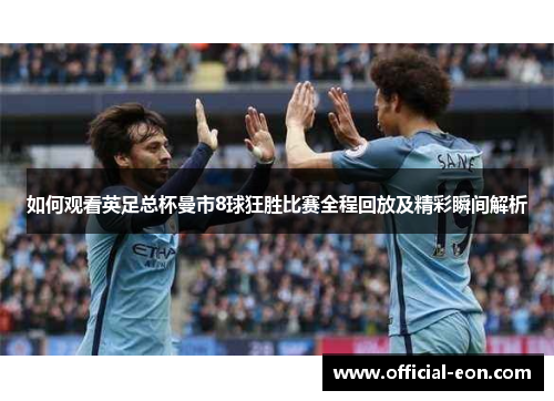 如何观看英足总杯曼市8球狂胜比赛全程回放及精彩瞬间解析