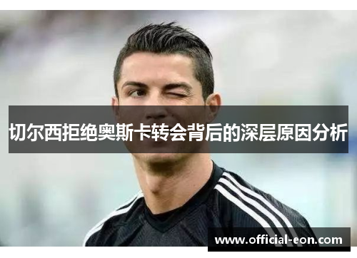 切尔西拒绝奥斯卡转会背后的深层原因分析