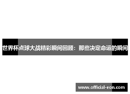 世界杯点球大战精彩瞬间回顾：那些决定命运的瞬间