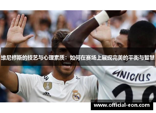 维尼修斯的技艺与心理素质：如何在赛场上展现完美的平衡与智慧