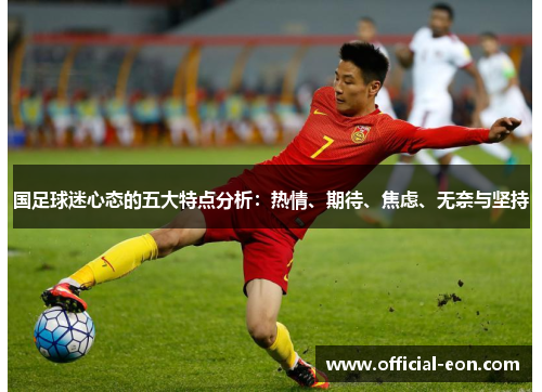 国足球迷心态的五大特点分析：热情、期待、焦虑、无奈与坚持