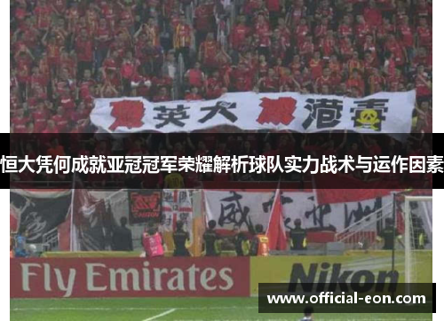 恒大凭何成就亚冠冠军荣耀解析球队实力战术与运作因素